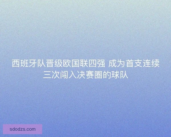 西班牙队晋级欧国联四强 成为首支连续三次闯入决赛圈的球队