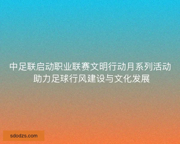 中足联启动职业联赛文明行动月系列活动 助力足球行风建设与文化发展