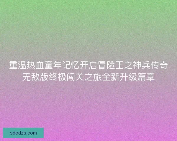 重温热血童年记忆开启冒险王之神兵传奇无敌版终极闯关之旅全新升级篇章