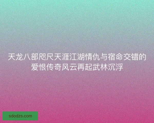 天龙八部咫尺天涯江湖情仇与宿命交错的爱恨传奇风云再起武林沉浮
