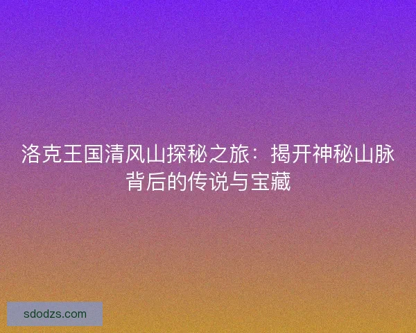 洛克王国清风山探秘之旅：揭开神秘山脉背后的传说与宝藏