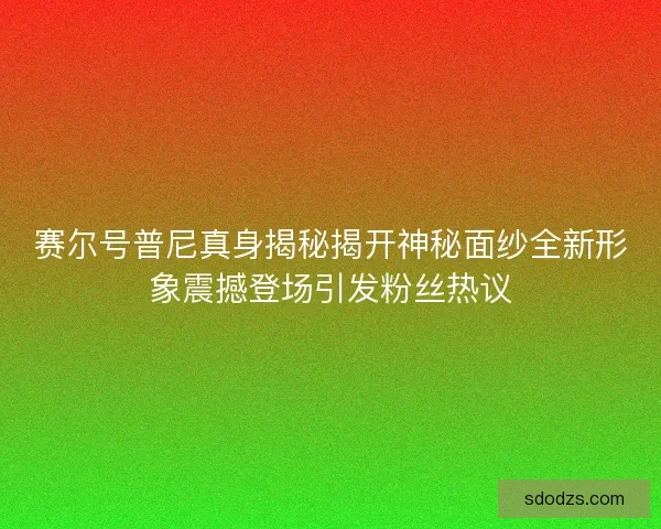 赛尔号普尼真身揭秘揭开神秘面纱全新形象震撼登场引发粉丝热议