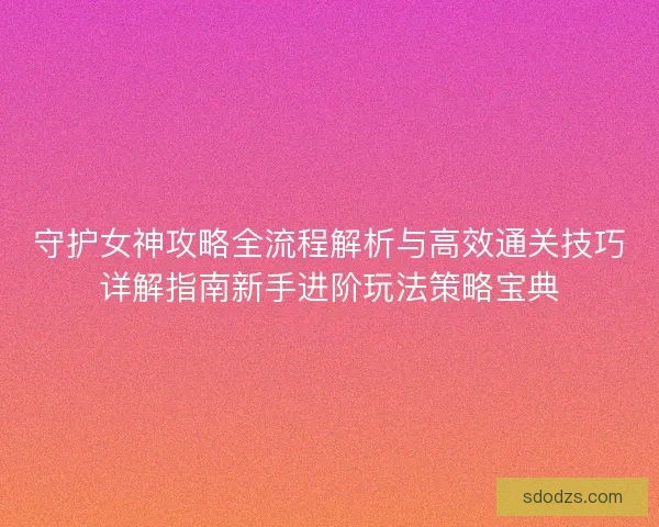 守护女神攻略全流程解析与高效通关技巧详解指南新手进阶玩法策略宝典