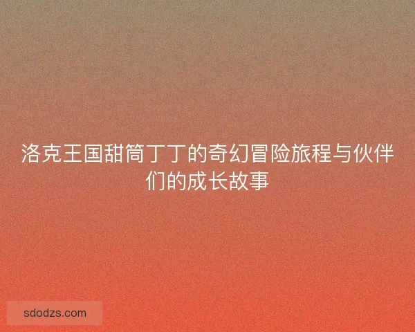 洛克王国甜筒丁丁的奇幻冒险旅程与伙伴们的成长故事 洛克王国甜筒丁丁的奇幻冒险旅程与伙伴们的成长故事