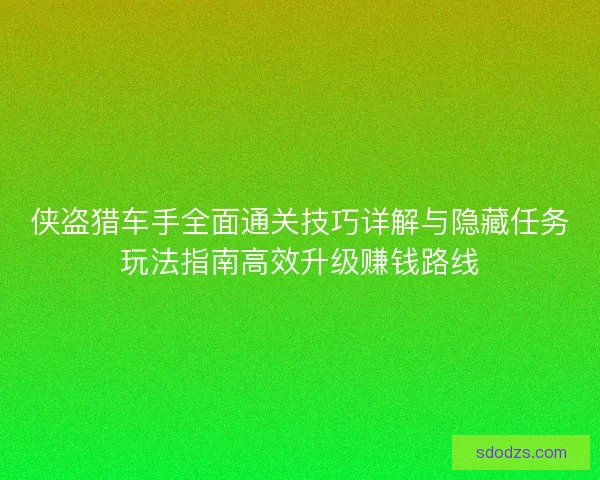 侠盗猎车手全面通关技巧详解与隐藏任务玩法指南高效升级赚钱路线
