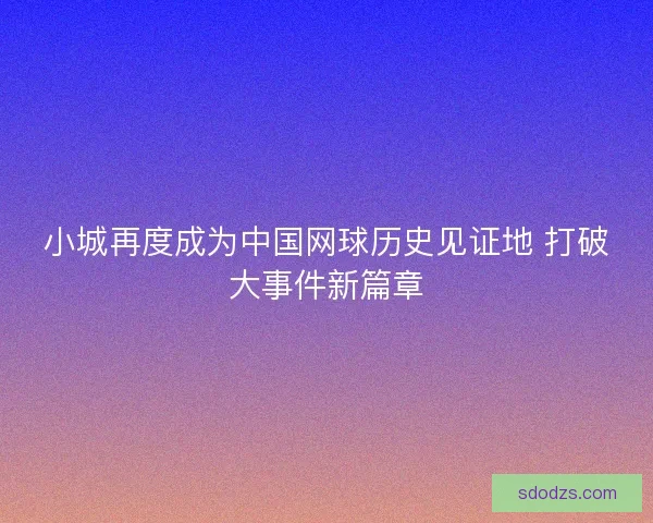 小城再度成为中国网球历史见证地 打破大事件新篇章