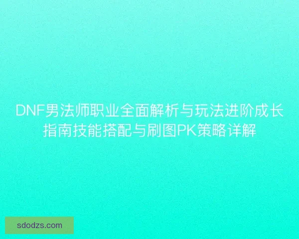 DNF男法师职业全面解析与玩法进阶成长指南技能搭配与刷图PK策略详解